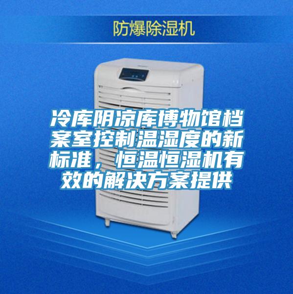 冷庫陰涼庫博物館檔案室控製溫濕度的新標準，恒溫恒濕機有效的解決方案提供