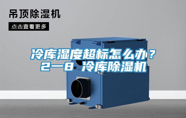 冷庫濕度超標怎麽辦？2一8℃冷庫91看片网站