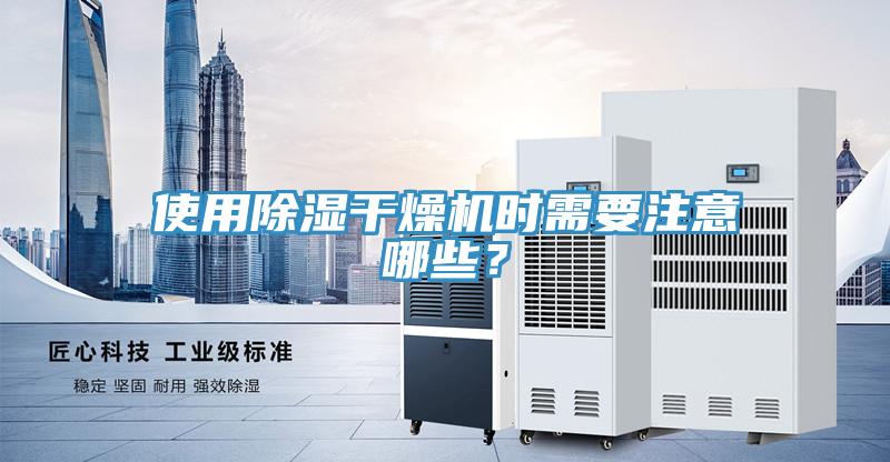 使用除濕幹燥機時需要注意哪些？