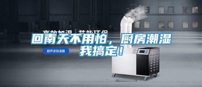 回南天不用怕，廚房潮濕我搞定！