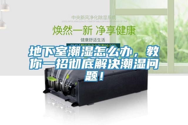 地下室潮濕怎麽辦，教你一招徹底解決潮濕問題！