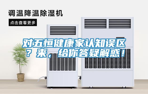 對五恒健康家認知誤區？來，給你答疑解惑！