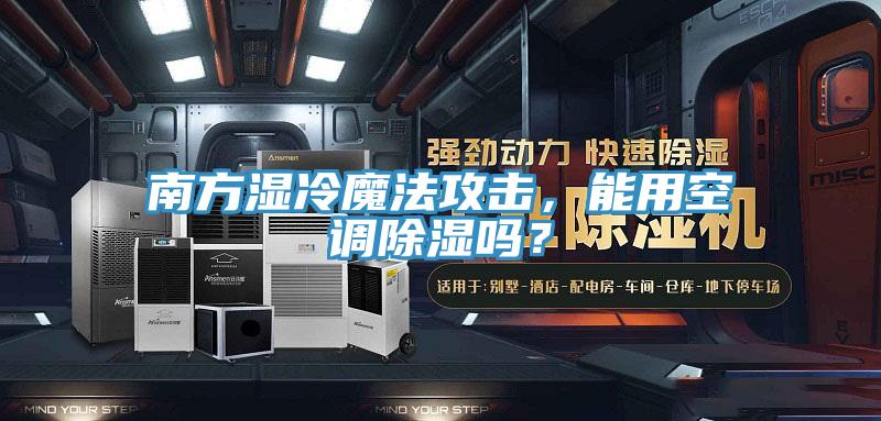 南方濕冷魔法攻擊，能用空調除濕嗎？