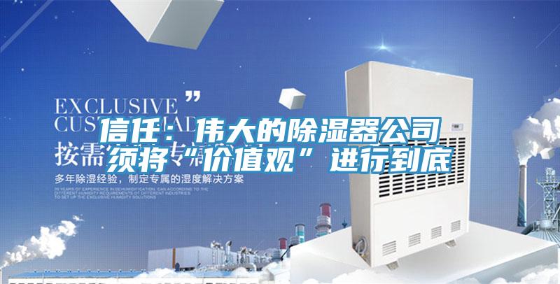 信任：偉大的除濕器公司 須將“價值觀”進行到底
