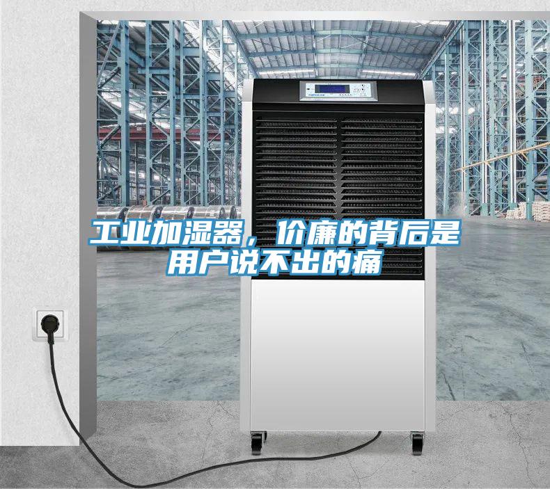 工業加濕器，價廉的背後是用戶說不出的痛