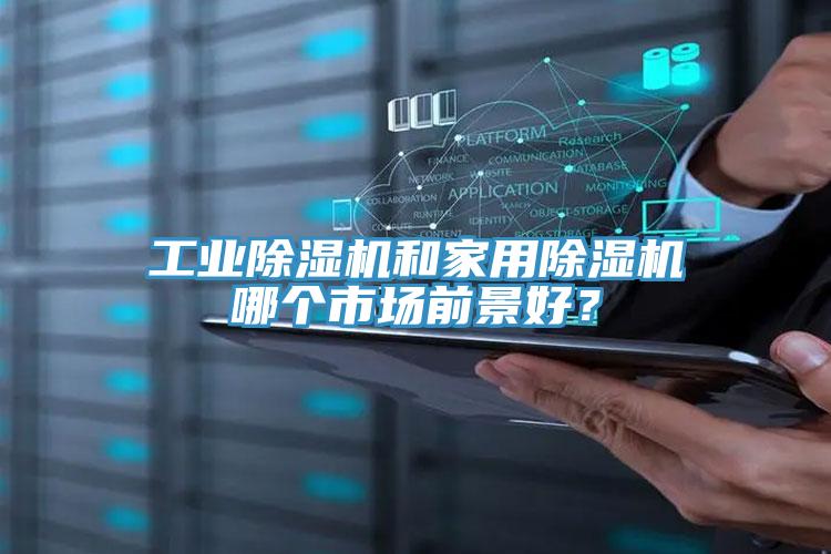 工業91看片网站和家用91看片网站哪個市場前景好？