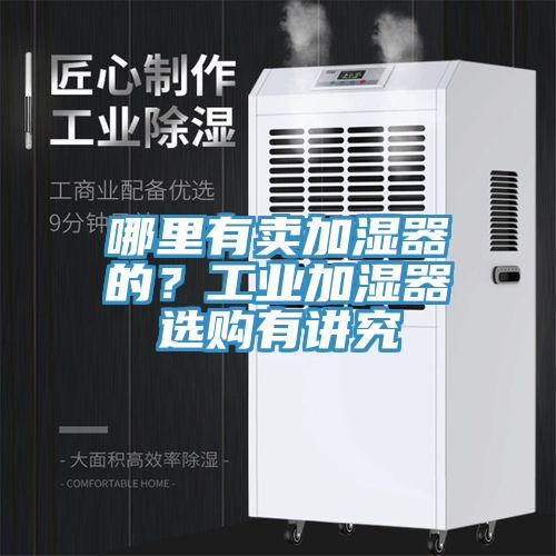 哪裏有賣加濕器的？工業加濕器選購有講究