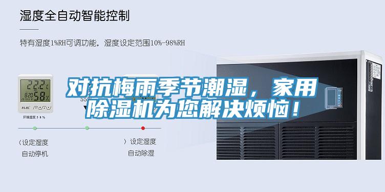 對抗梅雨季節潮濕，家用91看片网站為您解決煩惱！