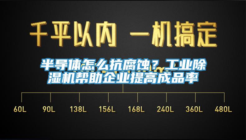 半導體怎麽抗腐蝕？工業91看片网站幫助企業提高成品率