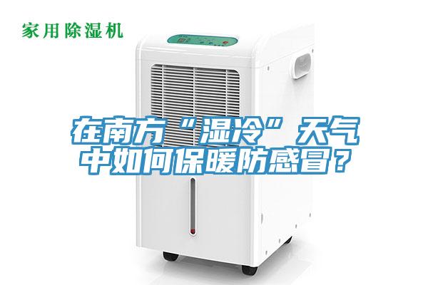 在南方“濕冷”天氣中如何保暖防感冒？