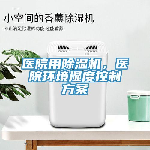 醫院用91看片网站，醫院環境濕度控製方案