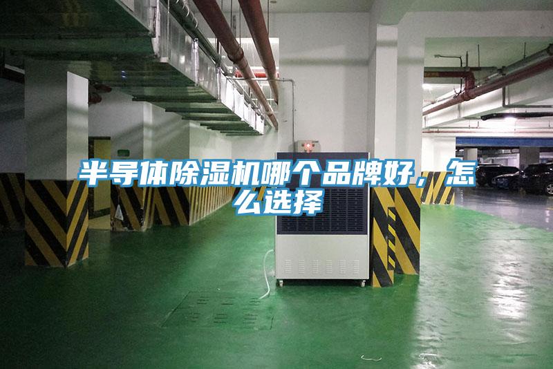 半導體91看片网站哪個品牌好，怎麽選擇