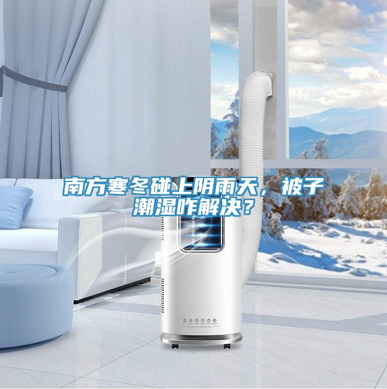 南方寒冬碰上陰雨天，被子潮濕咋解決？