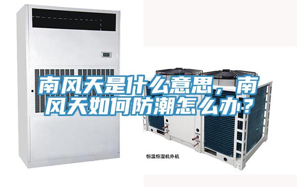 南風天是什麽意思，南風天如何防潮怎麽辦？