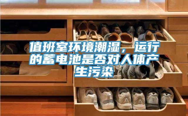 值班室環境潮濕，運行的蓄電池是否對人體產生汙染