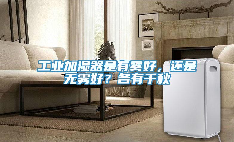 工業加濕器是有霧好，還是無霧好？各有千秋