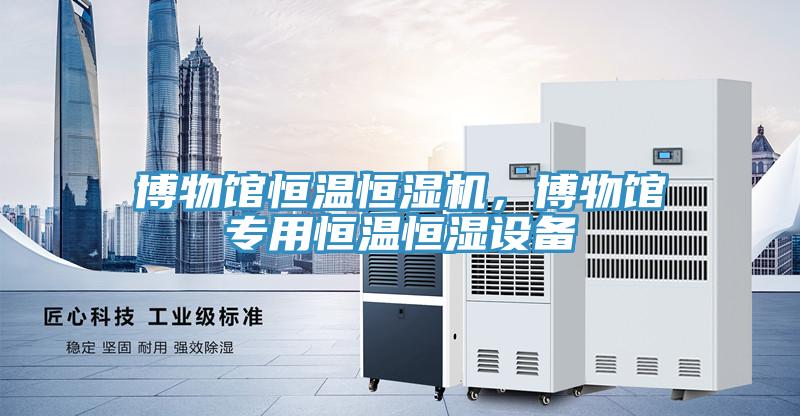 博物館恒溫恒濕機，博物館專用恒溫恒濕設備