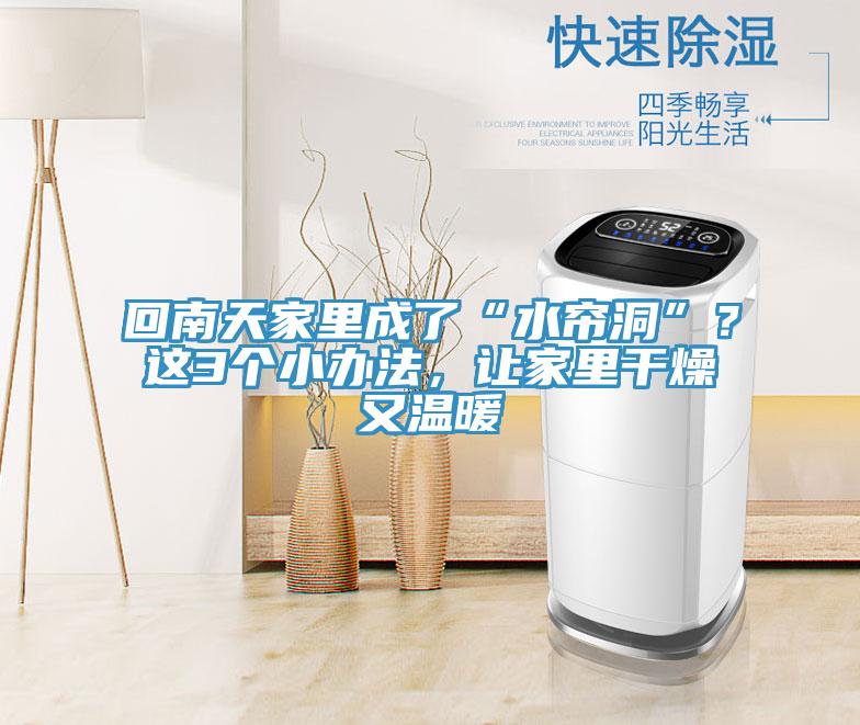 回南天家裏成了“水簾洞”？這3個小辦法，讓家裏幹燥又溫暖
