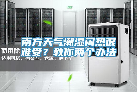 南方天氣潮濕悶熱很難受？教你兩個辦法