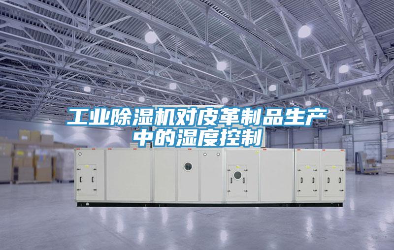 工業91看片网站對皮革製品生產中的濕度控製
