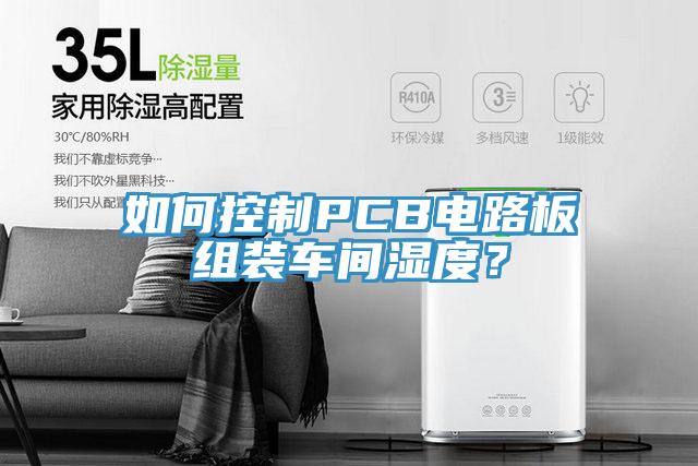 如何控製PCB電路板組裝車間濕度？