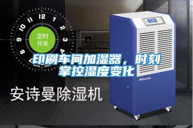 印刷車間加濕器，時刻掌控濕度變化