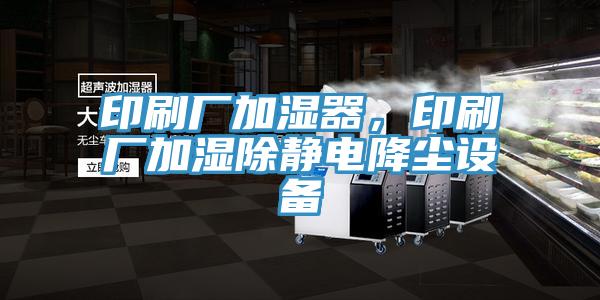 印刷廠加濕器，印刷廠加濕除靜電降塵設備