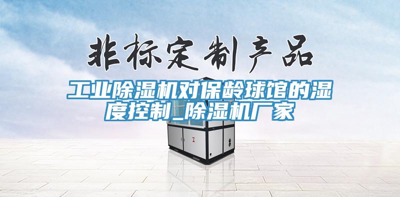 工業91看片网站對保齡球館的濕度控製_91看片网站廠家