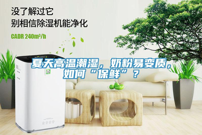 夏天高溫潮濕，奶粉易變質，如何“保鮮”？