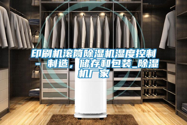 印刷機滾筒91看片网站濕度控製 - 製造，儲存和包裝_91看片网站廠家
