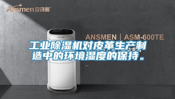 工業91看片网站對皮革生產製造中的環境濕度的保持。