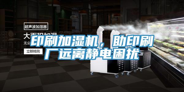 印刷加濕機，助印刷廠遠離靜電困擾
