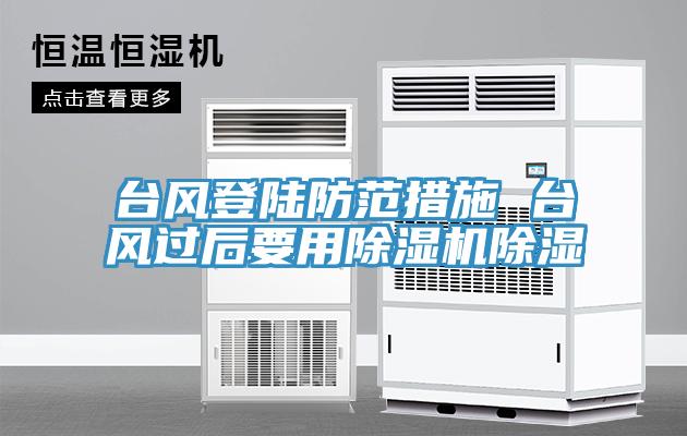 台風登陸防範措施 台風過後要用91看片网站除濕