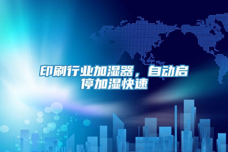 印刷行業加濕器，自動啟停加濕快速