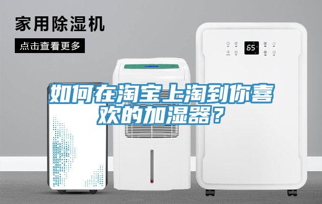 如何在淘寶上淘到你喜歡的加濕器？