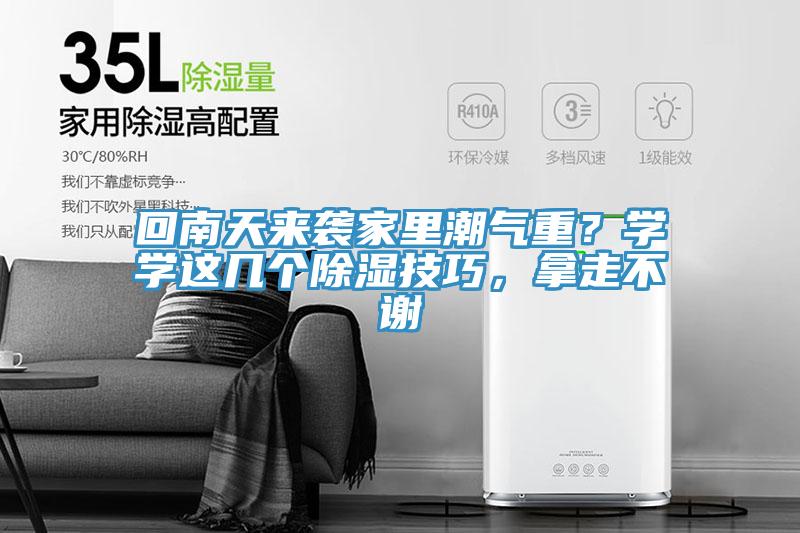 回南天來襲家裏潮氣重？學學這幾個除濕技巧，拿走不謝