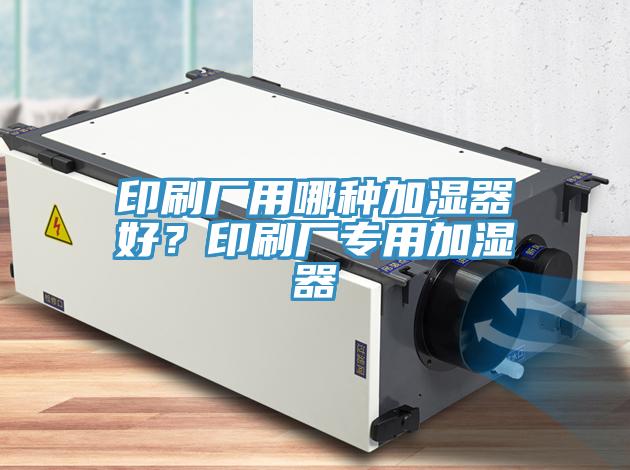 印刷廠用哪種加濕器好？印刷廠專用加濕器