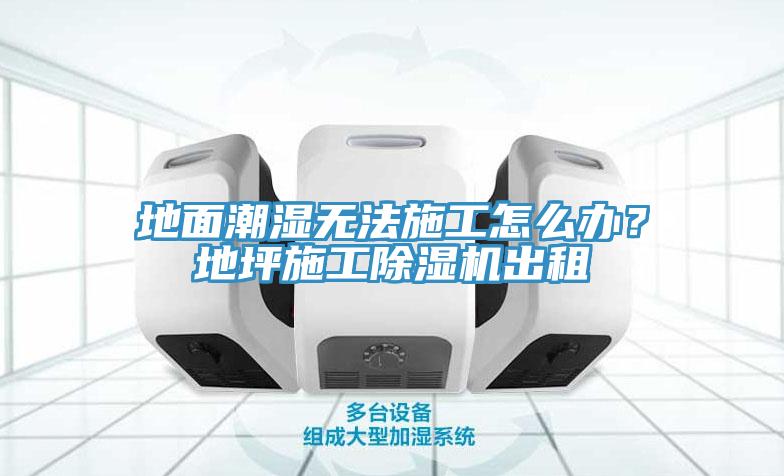 地麵潮濕無法施工怎麽辦？地坪施工91看片网站出租