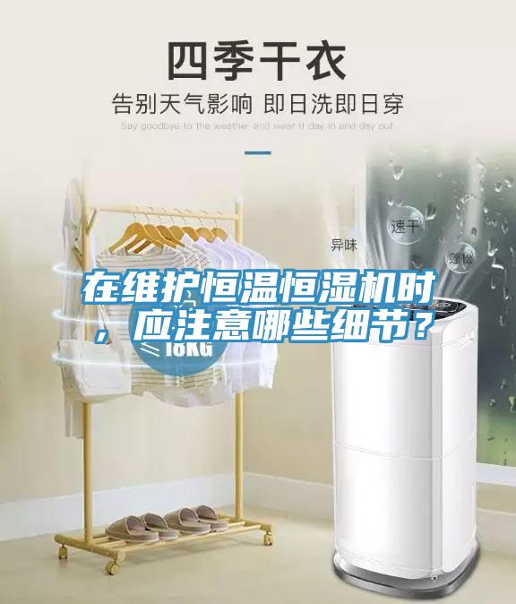 在維護恒溫恒濕機時，應注意哪些細節？