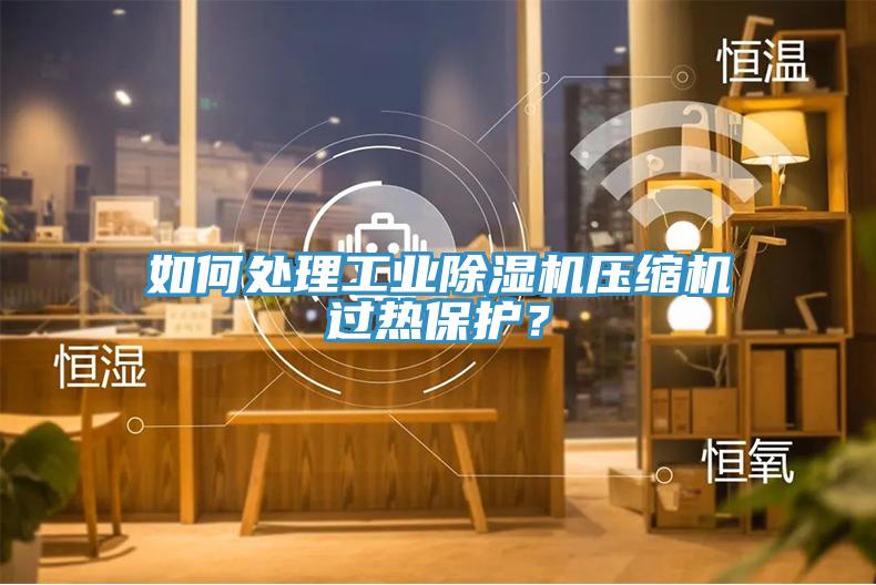 如何處理工業91看片网站壓縮機過熱保護？