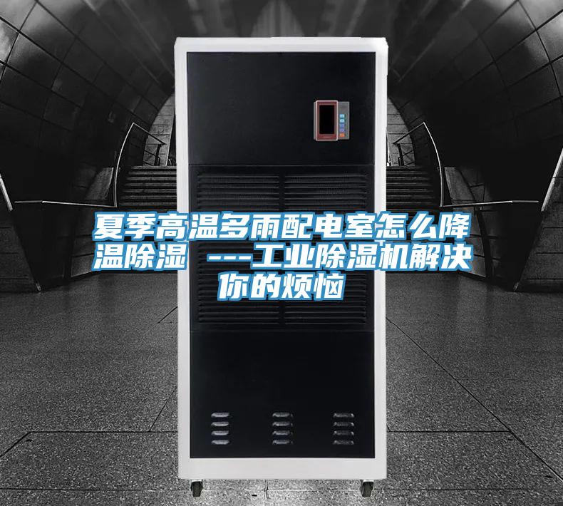 夏季高溫多雨配電室怎麽降溫除濕 ---工業91看片网站解決你的煩惱