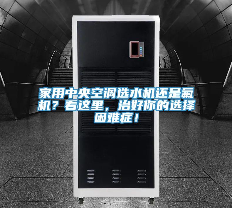 家用中央空調選水機還是氟機？看這裏，治好你的選擇困難症！