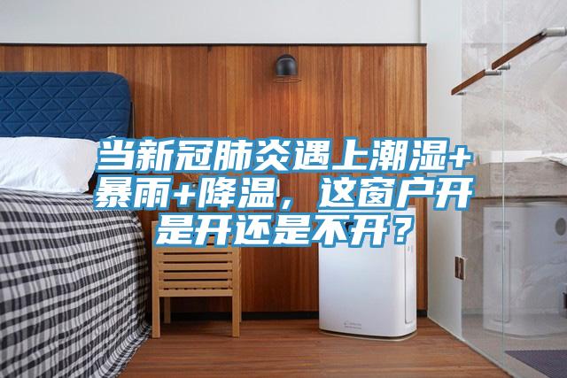 當新冠肺炎遇上潮濕+暴雨+降溫，這窗戶開是開還是不開？