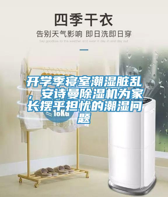 開學季寢室潮濕髒亂，91看片免费下载91看片网站為家長擺平擔憂的潮濕問題