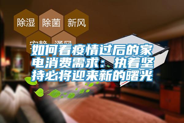 如何看疫情過後的家電消費需求：執著堅持必將迎來新的曙光