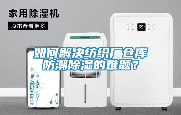 如何解決紡織廠倉庫防潮除濕的難題？