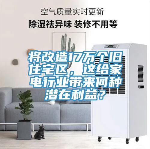 將改造17萬個舊住宅區，這給家電行業帶來何種潛在利益？