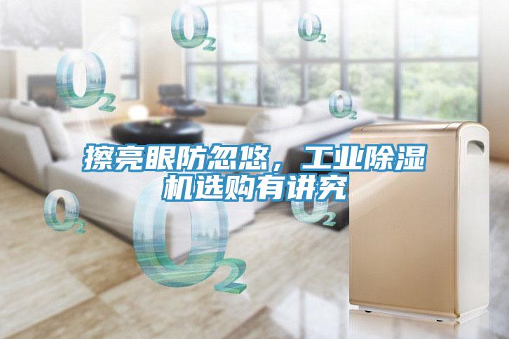 擦亮眼防忽悠，工業91看片网站選購有講究