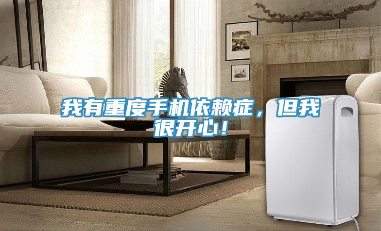 我有重度手機依賴症，但我很開心！