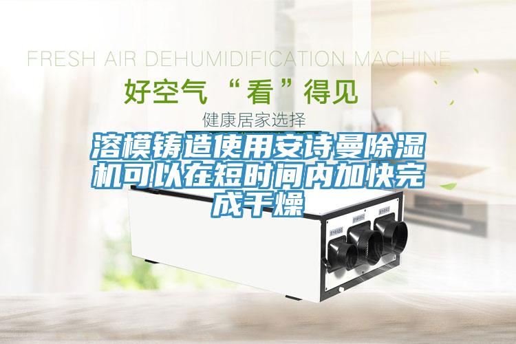 溶模鑄造使用91看片免费下载91看片网站可以在短時間內加快完成幹燥